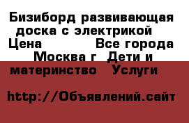Бизиборд развивающая доска с электрикой  › Цена ­ 2 500 - Все города, Москва г. Дети и материнство » Услуги   